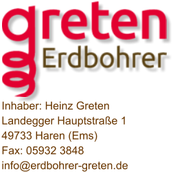 Inhaber: Heinz Greten Landegger Hauptstrae 1 49733 Haren (Ems) Fax: 05932 3848 info@erdbohrer-greten.de